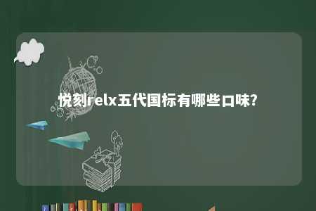 悦刻relx五代国标有哪些口味？ 